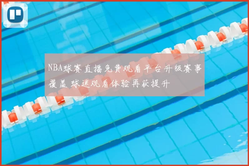 NBA球赛直播免费观看平台升级赛事覆盖 球迷观看体验再获提升