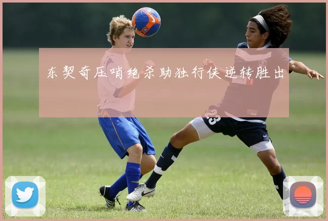 东契奇压哨绝杀助独行侠逆转胜出