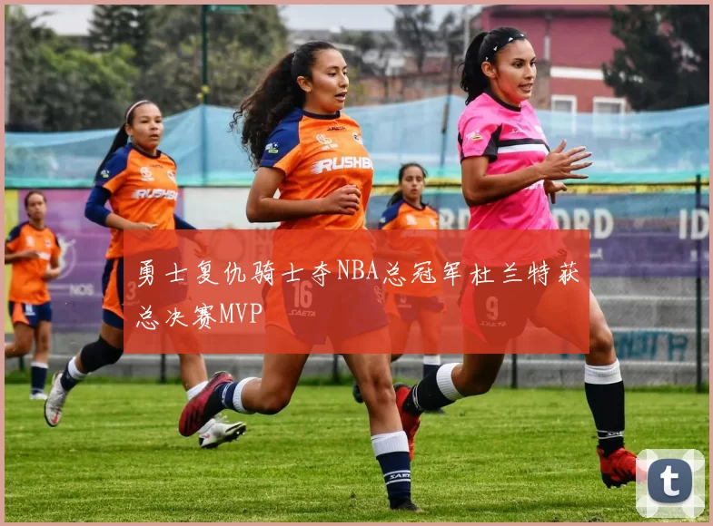 勇士复仇骑士夺NBA总冠军杜兰特获总决赛MVP