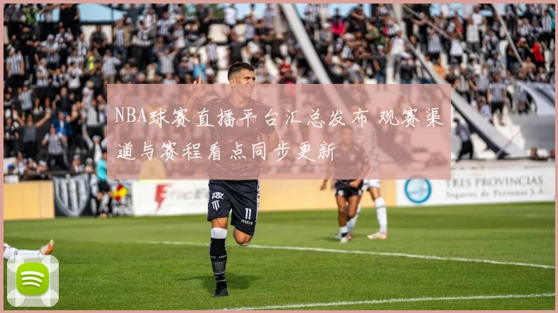 NBA球赛直播平台汇总发布 观赛渠道与赛程看点同步更新