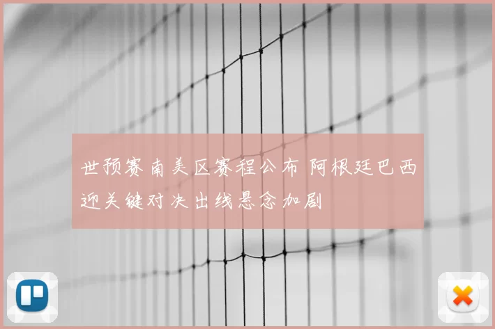 世预赛南美区赛程公布 阿根廷巴西迎关键对决出线悬念加剧