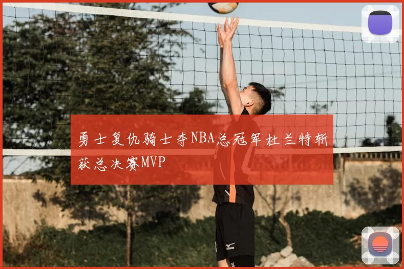 勇士复仇骑士夺NBA总冠军杜兰特斩获总决赛MVP