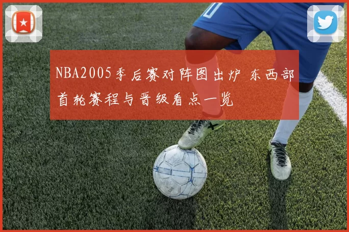 NBA2005季后赛对阵图出炉 东西部首轮赛程与晋级看点一览