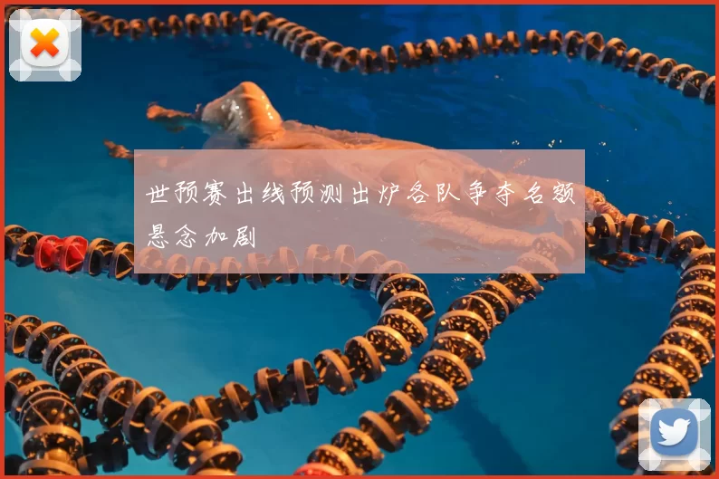 世预赛出线预测出炉各队争夺名额悬念加剧