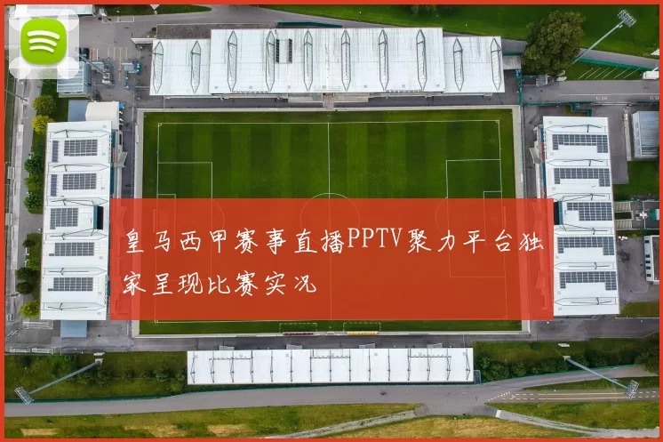 皇马西甲赛事直播PPTV聚力平台独家呈现比赛实况