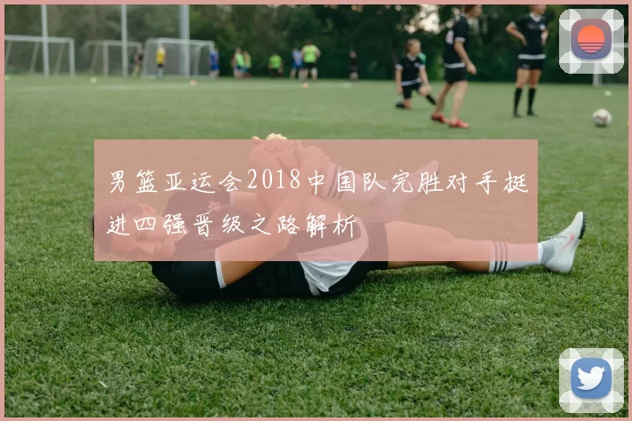 男篮亚运会2018中国队完胜对手挺进四强晋级之路解析