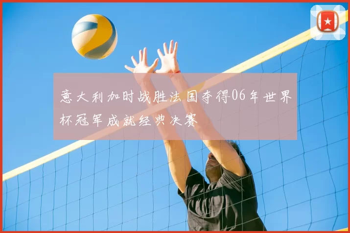 意大利加时战胜法国夺得06年世界杯冠军成就经典决赛