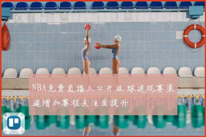 NBA免费直播入口开放 球迷观赛渠道增加赛程关注度提升