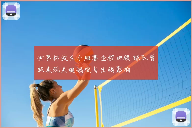 世界杯波兰小组赛全程回顾 球队晋级表现关键战役与出线影响