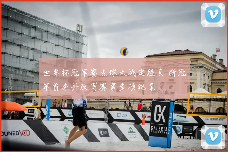 世界杯冠军赛点球大战定胜负 新冠军首夺并改写赛事多项纪录