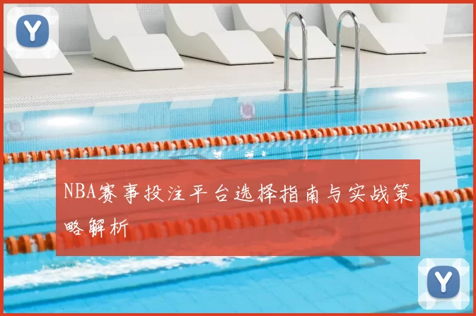 NBA赛事投注平台选择指南与实战策略解析