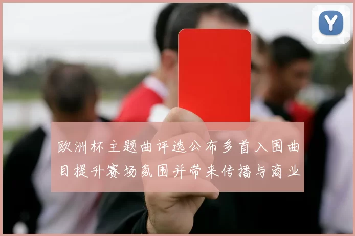 欧洲杯主题曲评选公布多首入围曲目提升赛场氛围并带来传播与商业看点