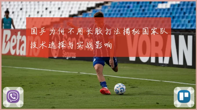 国乒为何不用长胶打法揭秘国家队技术选择与实战影响