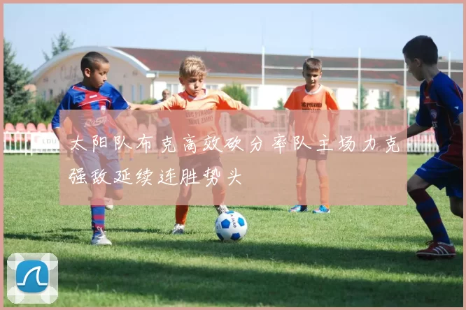 太阳队布克高效砍分率队主场力克强敌延续连胜势头
