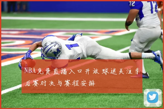 NBA免费直播入口开放 球迷关注季后赛对决与赛程安排