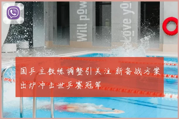 国乒主教练调整引关注 新备战方案出炉冲击世乒赛冠军