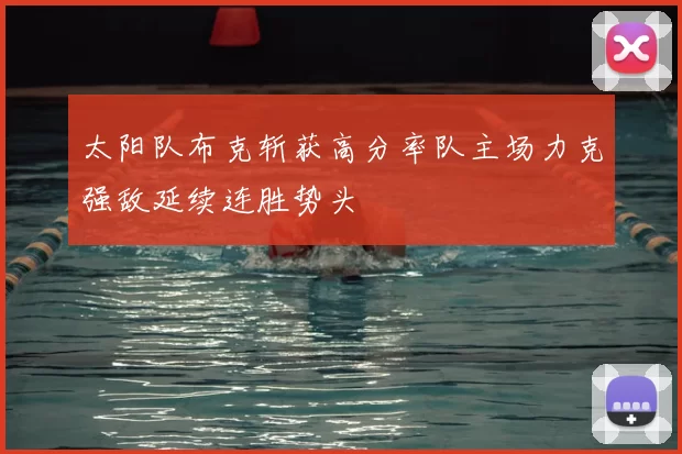 太阳队布克斩获高分率队主场力克强敌延续连胜势头