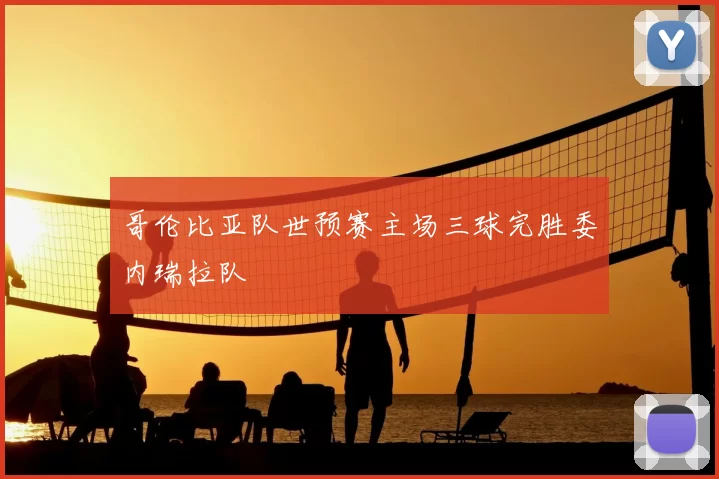 哥伦比亚队世预赛主场三球完胜委内瑞拉队