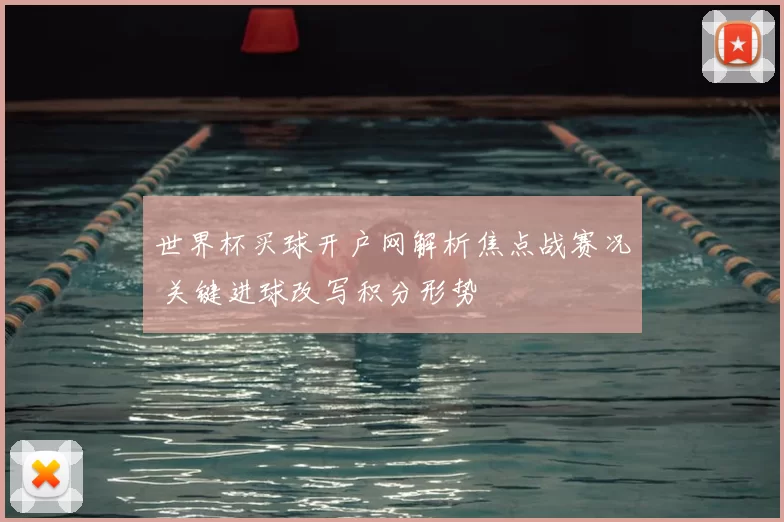 世界杯买球开户网解析焦点战赛况 关键进球改写积分形势