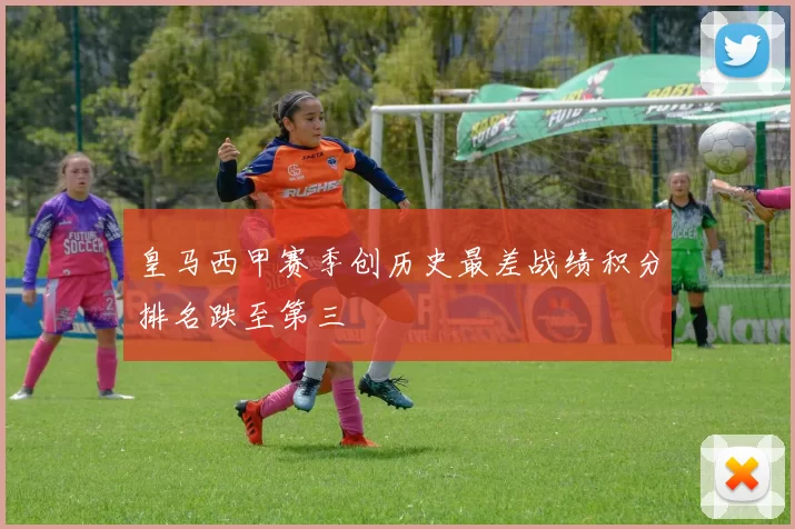 皇马西甲赛季创历史最差战绩积分排名跌至第三